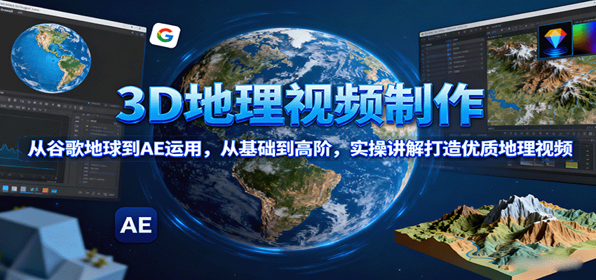 3D地理视频制作，从谷歌地球到AE运用，从基础到高阶，实操讲解打造优质地理视频-佳腾网赚