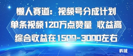 懒人赛道：视频号分成计划单条视频120W点赞量 收益高综合收益在1.5K左右-佳腾网赚