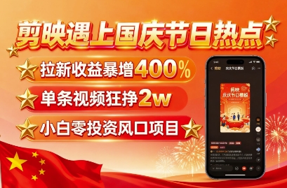 剪映遇上国庆热点，拉新收益暴增400%，单条视频狂挣2W+，无需剪辑基础，几分钟一条作品-佳腾网赚