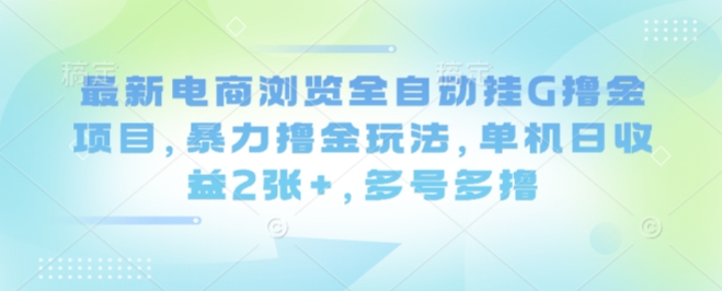 最新电商浏览全自动挂G撸金项目，暴力撸金玩法，单机日收益2张+，多号多撸【揭秘】-佳腾网赚