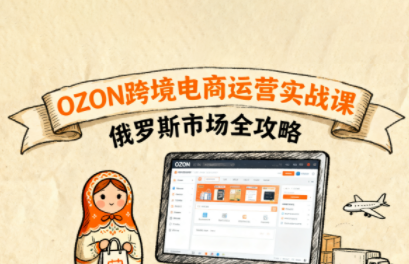大师兄·俄罗斯跨境OZON快速上手-佳腾网赚