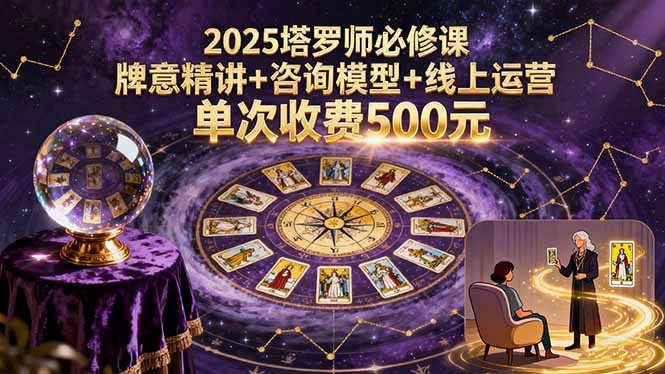 2025塔罗师必修课，牌意精讲+咨询模型+线上运营，单次收费500元-佳腾网赚