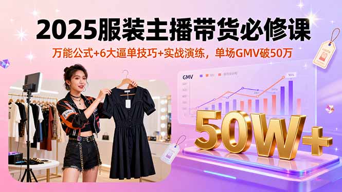 2025服装主播带货必修课，万能公式+6大逼单技巧+实战演练，单场GMV破50万-佳腾网赚