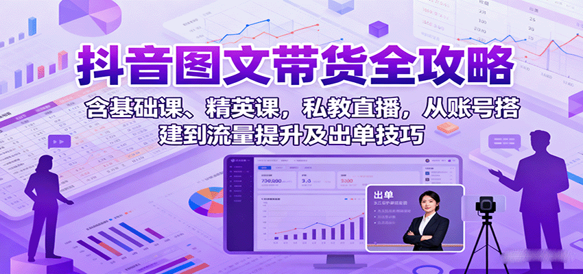 抖音图文带货全攻略：含基础课、精英课，私教直播，从账号搭建到流量提升及出单技巧-佳腾网赚