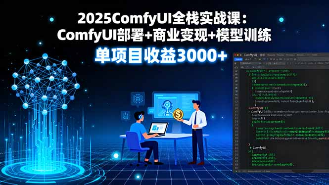 2025ComfyUI全栈实战课：ComfyUI部署+商业变现+模型训练，单项目收益3000+-佳腾网赚