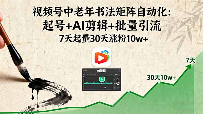 视频号中老年书法矩阵自动化：起号+AI剪辑+批量引流 7天起量30天涨粉10w+-佳腾网赚