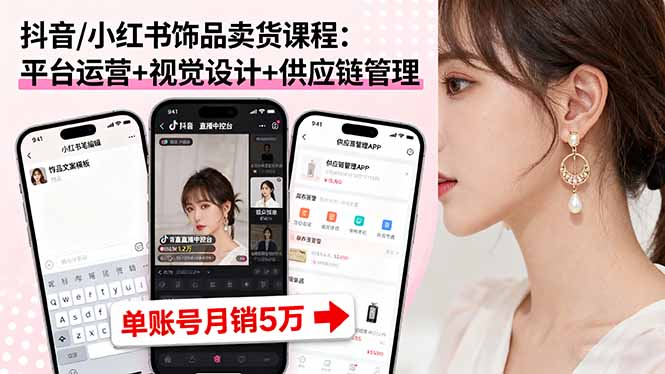 抖音/小红书饰品卖货课程：平台运营+视觉设计+供应链管理，单账号月销5万-佳腾网赚