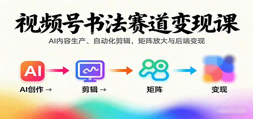 视频号书法赛道变现课：AI内容生产、自动化剪辑，矩阵放大与后端变现-佳腾网赚