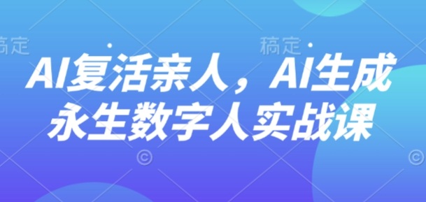 AI“复活”亲人，AI生成永生数字人实战课-佳腾网赚