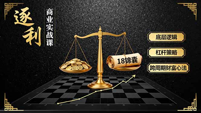 《逐 利》商业实战课，底层逻辑、杠杆策略、18锦囊，跨周期财富心法-佳腾网赚