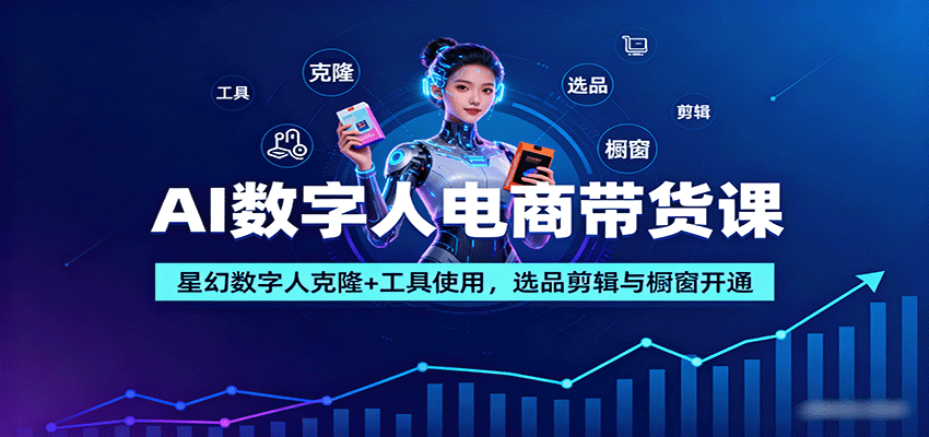 AI数字人电商带货课：星幻数字人克隆+工具使用，选品剪辑与橱窗开通-佳腾网赚