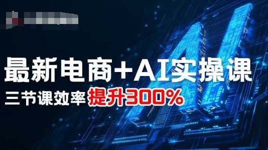 最新电商+AI实操课，三节课效率提升300%-佳腾网赚