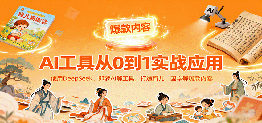 AI工具实战应用，零基础使用DeepSeek、即梦AI等打造育儿、国学等可变现的爆款作品-佳腾网赚