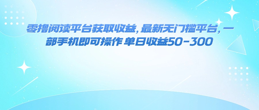 零撸阅读平台获取收益，最新无门槛平台，一部手机即可操作 单日收益50-300-佳腾网赚