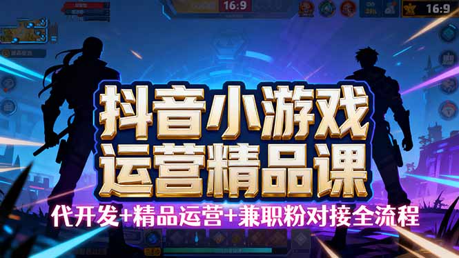 【抖音小游戏精品运营课】小白也可以操作，从0开始学小游戏运营，操作...-佳腾网赚