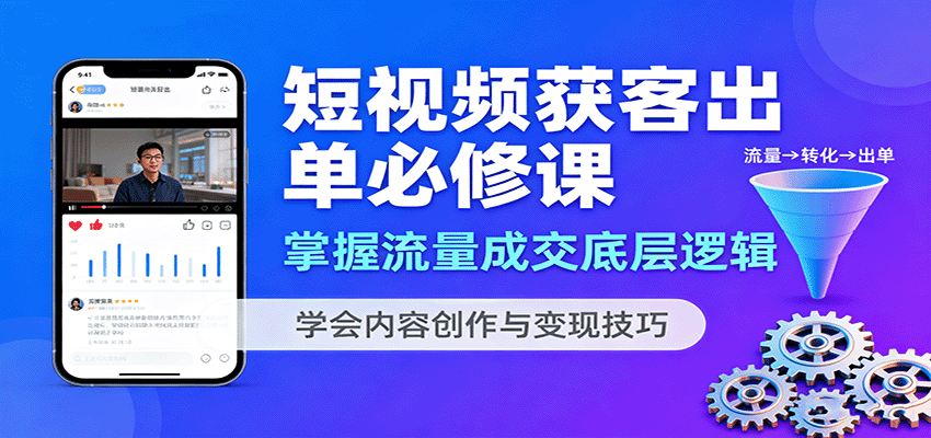 短视频获客出单必修课：掌握流量成交底层逻辑，学会内容创作与变现技巧-佳腾网赚