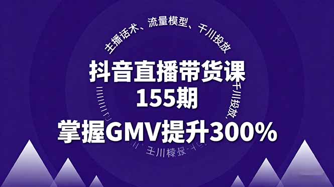 抖音直播带货课155期，主播话术、流量模型、千川投放，掌握GMV提升300%-佳腾网赚