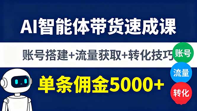 AI智能体带货速成课，账号搭建+流量获取+转化技巧，单条佣金5000+-佳腾网赚