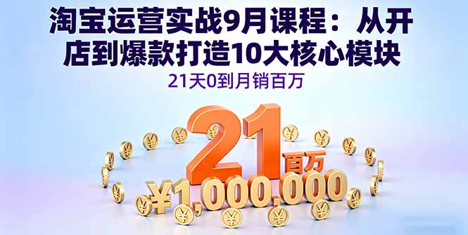 淘宝运营实战9月课程：从开店到爆款打造10大核心模块，21天0到月销百万-佳腾网赚