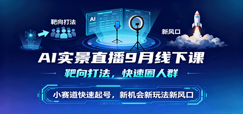 AI实景直播9月线下课，靶向打法，快速圈人群，小塞道快速起号，新机会新玩法新风口-佳腾网赚