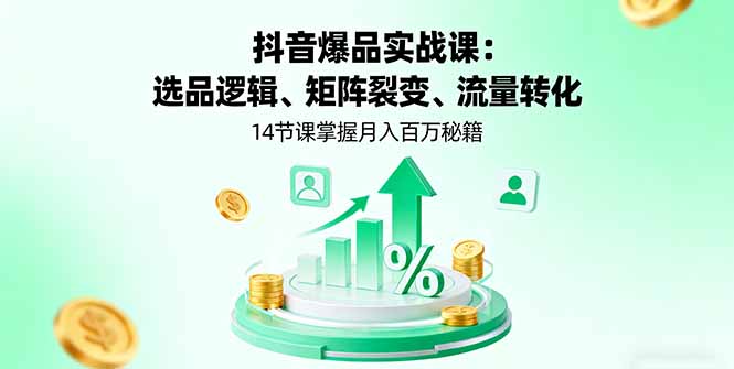 抖音爆品实战课：选品逻辑、矩阵裂变、流量转化，14节课掌握月入百万秘籍-佳腾网赚