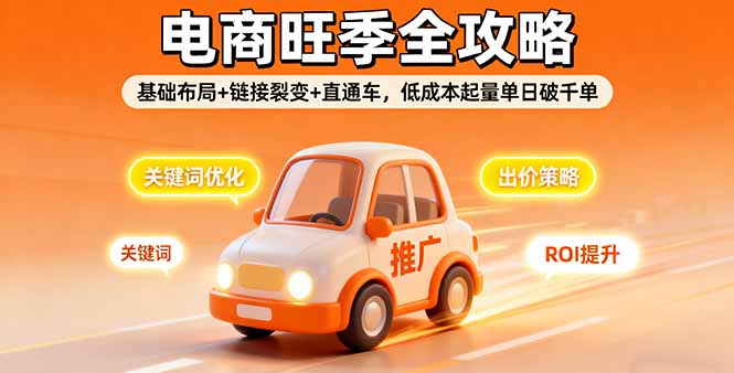 2025电商旺季全攻略，基础布局+链接裂变+直通车，低成本起量单日破千单-佳腾网赚