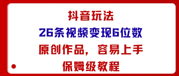 抖音玩法26条视频变现5位数，原创作品，小白可容易上手保姆级教程-佳腾网赚