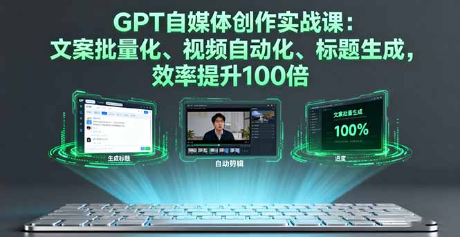 GPT自媒体创作实战课：文案批量化、视频自动化、标题生成，效率提升100倍-佳腾网赚