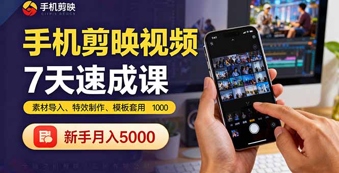 手机剪映视频7天速成课：素材导入、特效制作、模板套用，新手月入5000+-佳腾网赚