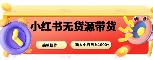 小红书无货源带货项目，简单无脑，新人小白日入多张-佳腾网赚