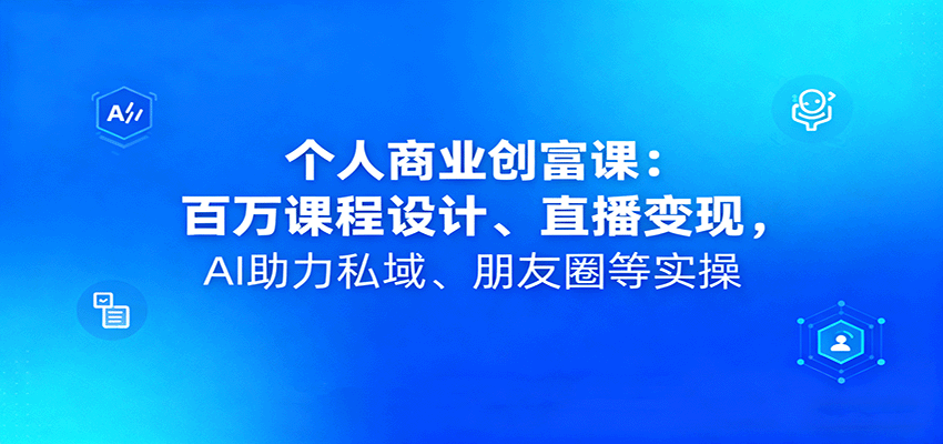 个人商业创富课：百万课程设计、直播变现，AI助力私域、朋友圈等实操-佳腾网赚