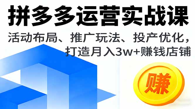 拼多多运营实战课，活动布局、推广玩法、投产优化，打造月入3w+赚钱店铺-佳腾网赚