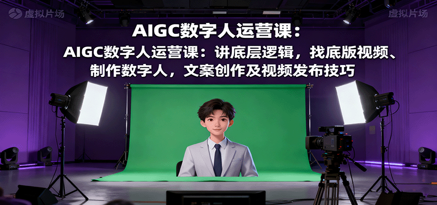 AIGC数字人运营课：讲底层逻辑，找底版视频、制作数字人，文案创作及视频发布技巧-佳腾网赚