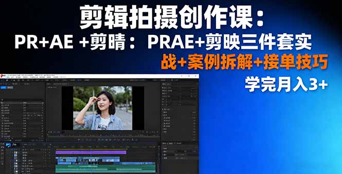 剪辑拍摄创作课：PR+AE+剪映三件套实战+案例拆解+接单技巧，学完月入3+-佳腾网赚