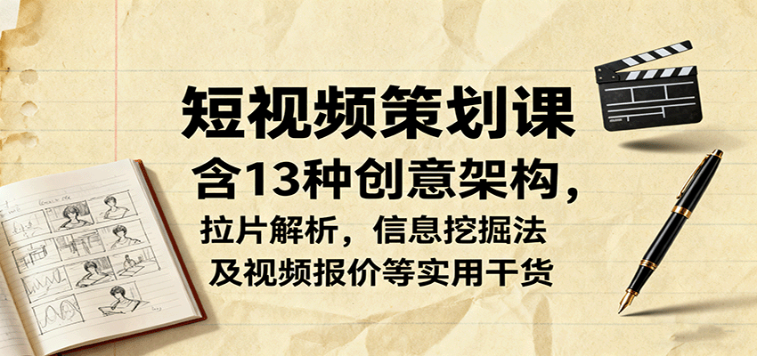 短视频策划课，含13种创意架构，拉片解析，信息挖掘法及视频报价等实用干货-佳腾网赚