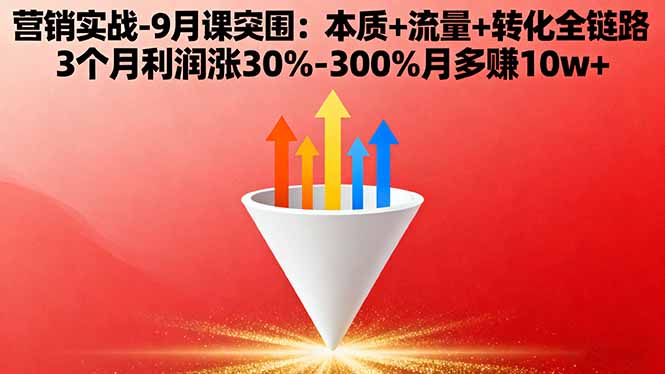 营销实战-9月突围课:本质+流量+转化全链路 3个月利润涨30%-300%月多赚10w+-佳腾网赚