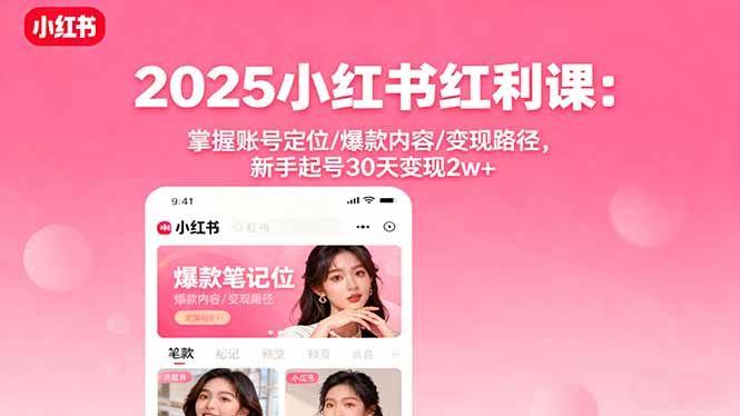 2025小红书红利课：掌握账号定位/爆款内容/变现路径，新手起号30天变现2w+-佳腾网赚