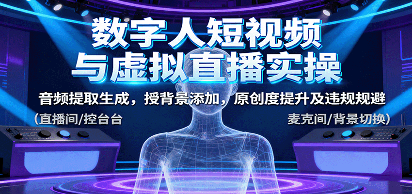 数字人短视频与虚拟直播实操，音频提取生成，背景添加，原创度提升及违规规避-佳腾网赚