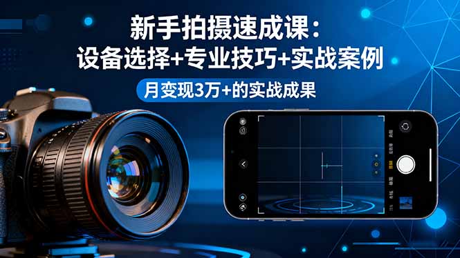 新手拍摄速成课，设备选择+专业技巧+实战案例，月变现3万+的实战成果-佳腾网赚
