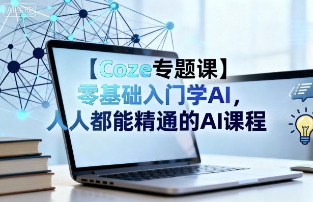 【Coze专题课】零基础入门学AI，人人都能精通的AI课程-佳腾网赚