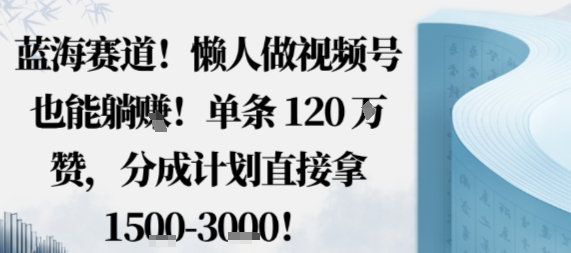 蓝海赛道，懒人做视频号也能躺挣，单条120W赞，分成计划直接拿1.5k，不用拍不用剪-佳腾网赚