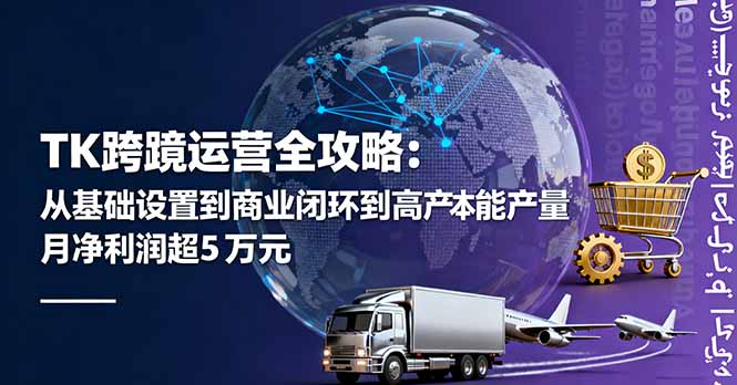 TK跨境运营全攻略：从基础设置到商业闭环到低成本量产，月净利润超5万美元-佳腾网赚