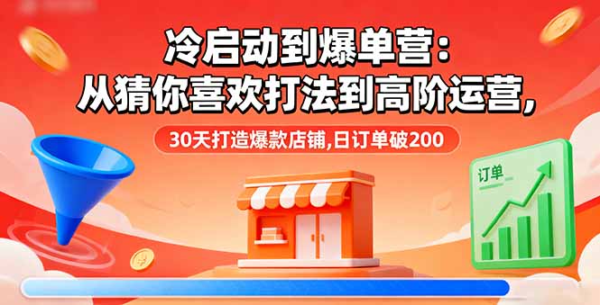 冷启动到爆单营：从猜你喜欢打法到高阶运营,30天打造爆款店铺,日订单破200-佳腾网赚