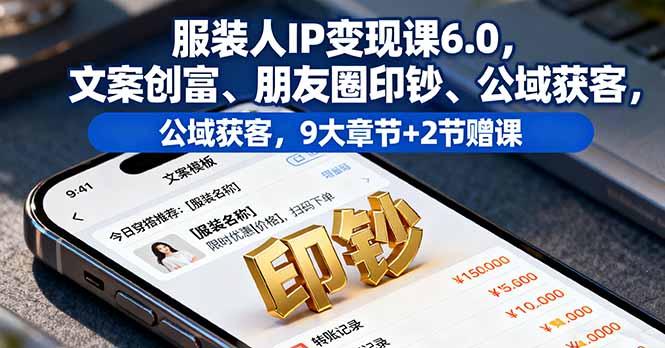 服装人IP变现课6.0，文案创富、朋友圈印钞、公域获客，9大章节+2节赠课-佳腾网赚