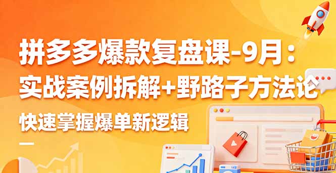 拼多多爆款复盘课-9月：实战案例拆解+野路子方法论，快速掌握爆单新逻辑-佳腾网赚