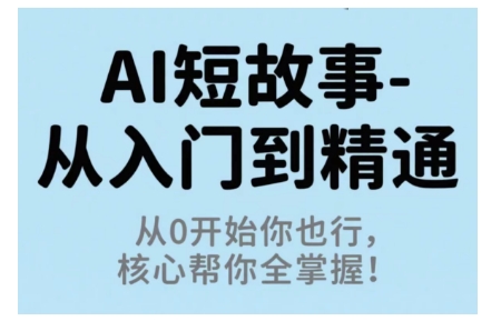 AI短故事从入门到精通，从0开始你也行，核心帮你全掌握-佳腾网赚