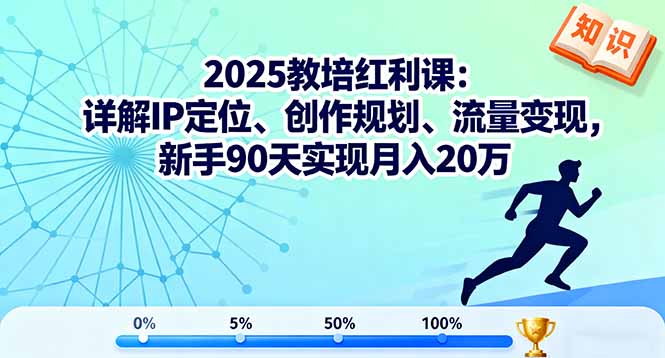 2025教培红利课：详解IP定位、创作规划、流量变现，新手90天实现月入20万-佳腾网赚