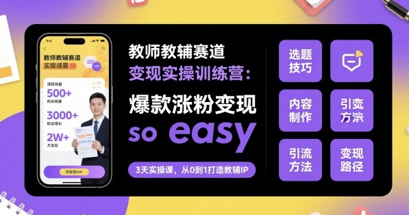 教师教辅赛道变现实操训练营，爆款涨粉变现so easy-佳腾网赚