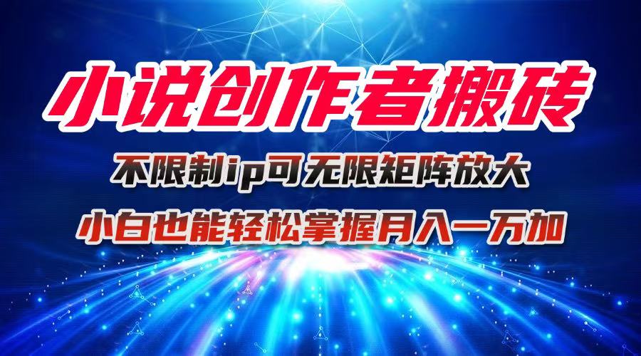 小说创作者搬砖玩法，不限制IP简单无脑 可矩阵无限放大小白也能实现轻...-佳腾网赚