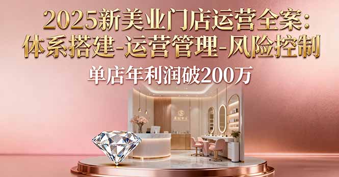 2025新美业门店运营全案：体系搭建-运营管理-风险控制，单店年利润破200万-佳腾网赚